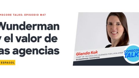 Comscore Episodio 47: Wunderman y el valor de las agencias