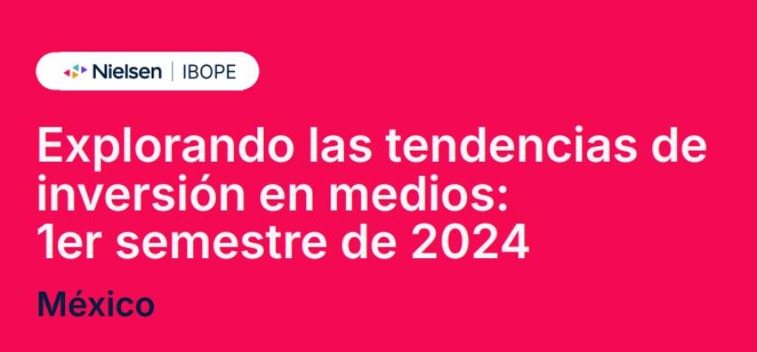 Nielsen: tendencias de inversión en medios de México durante el primer semestre
